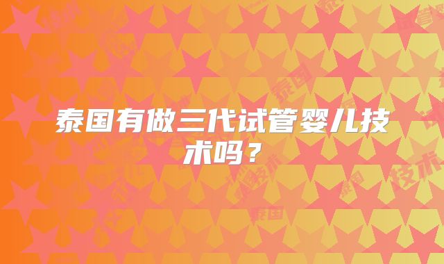 泰国有做三代试管婴儿技术吗？