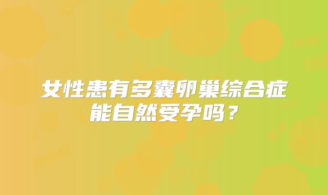 女性患有多囊卵巢综合症能自然受孕吗？