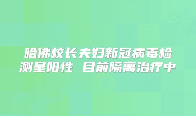 哈佛校长夫妇新冠病毒检测呈阳性 目前隔离治疗中