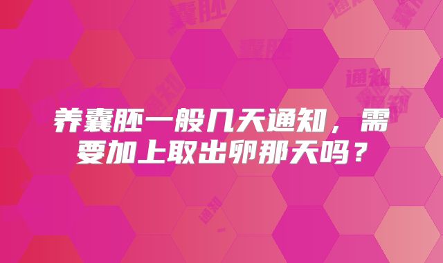 养囊胚一般几天通知，需要加上取出卵那天吗？