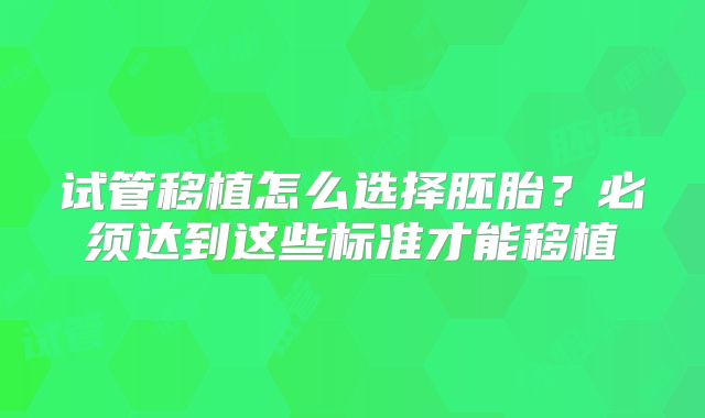 试管移植怎么选择胚胎？必须达到这些标准才能移植
