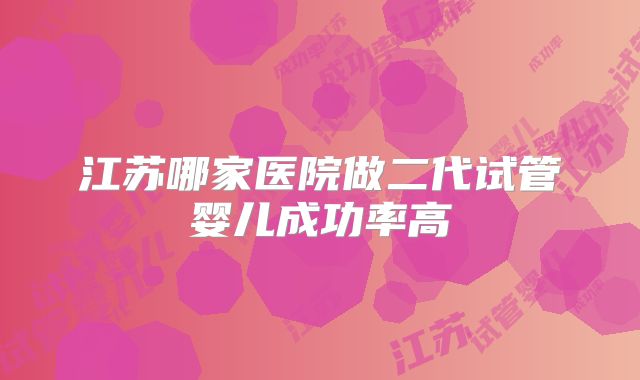 江苏哪家医院做二代试管婴儿成功率高