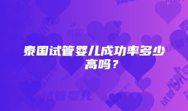 泰国试管婴儿成功率多少​ 高吗？