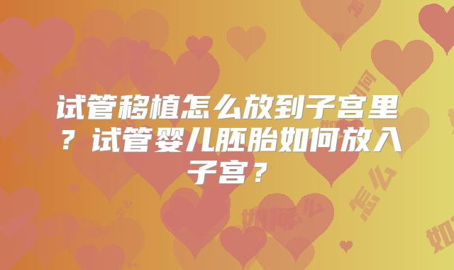 试管移植怎么放到子宫里？试管婴儿胚胎如何放入子宫？