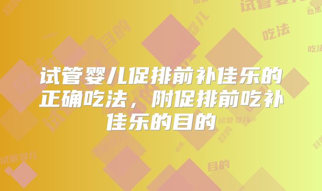 试管婴儿促排前补佳乐的正确吃法,附促排前吃补佳乐的目的