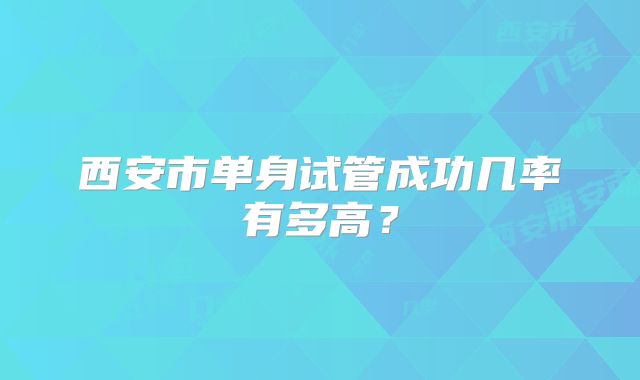 西安市单身试管成功几率有多高？