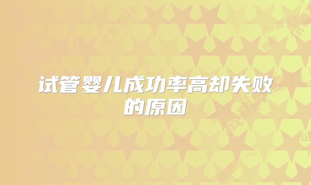 试管婴儿成功率高却失败的原因