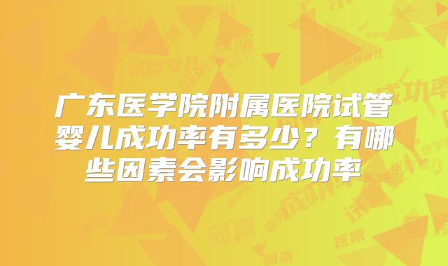 广东医学院附属医院试管婴儿成功率有多少?有哪些因素会影响成功率