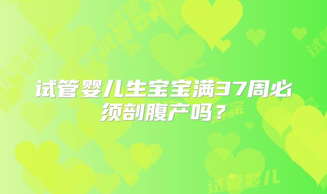 试管婴儿生宝宝满37周必须剖腹产吗？