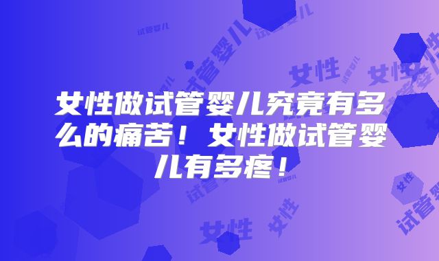 女性做试管婴儿究竟有多么的痛苦！女性做试管婴儿有多疼！