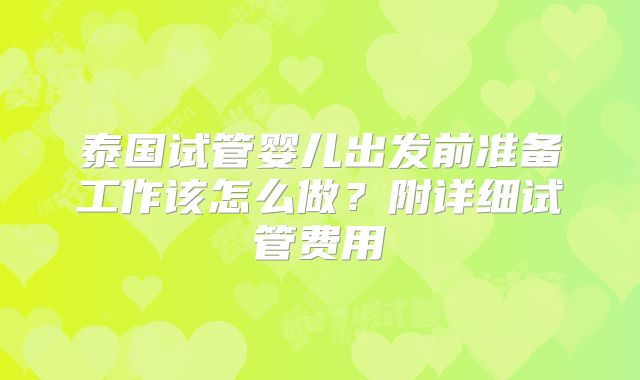 泰国试管婴儿出发前准备工作该怎么做？附详细试管费用