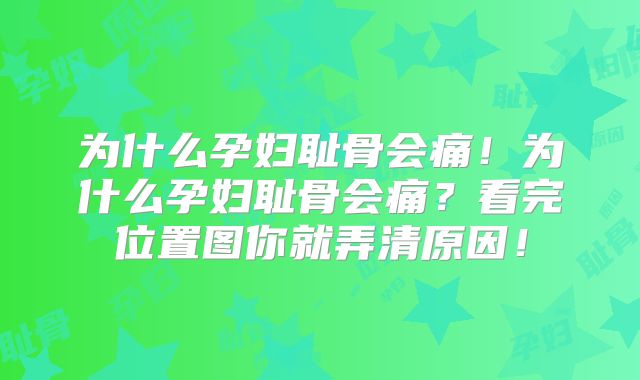 为什么孕妇耻骨会痛！为什么孕妇耻骨会痛？看完位置图你就弄清原因！