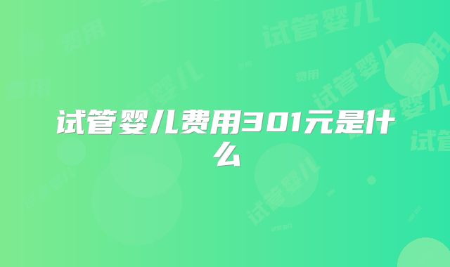试管婴儿费用301元是什么