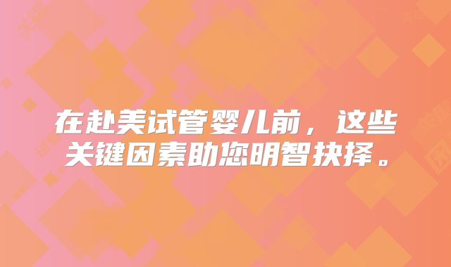 在赴美试管婴儿前,这些关键因素助您明智抉择。