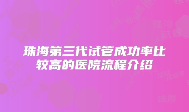 珠海第三代试管成功率比较高的医院流程介绍