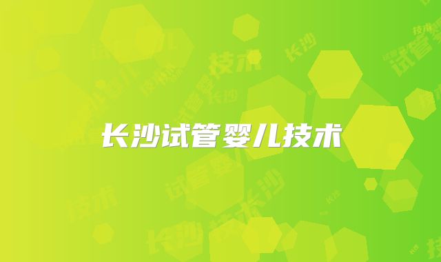 长沙试管婴儿技术