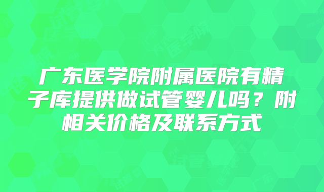 广东医学院附属医院有精子库提供做试管婴儿吗？附相关价格及联系方式