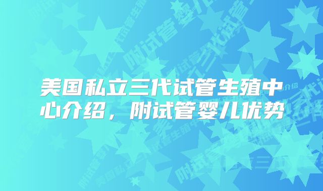 美国私立三代试管生殖中心介绍，附试管婴儿优势