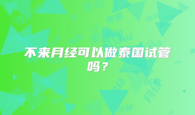 不来月经可以做泰国试管吗?