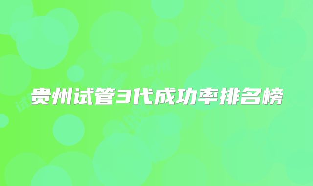贵州试管3代成功率排名榜