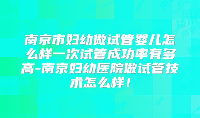 南京市妇幼做试管婴儿怎么样一次试管成功率有多高-南京妇幼医院做试管技术怎么样！