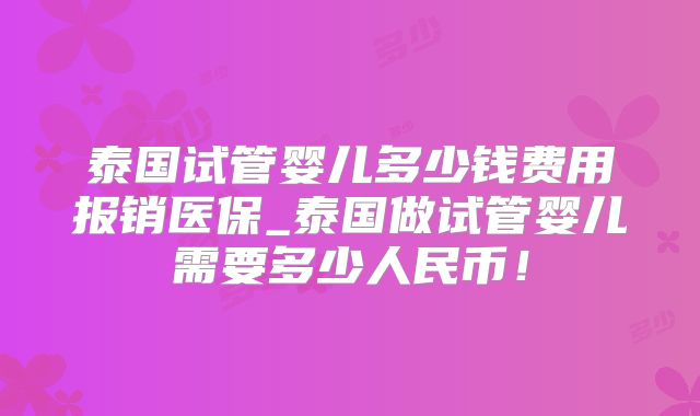 泰国试管婴儿多少钱费用报销医保_泰国做试管婴儿需要多少人民币!
