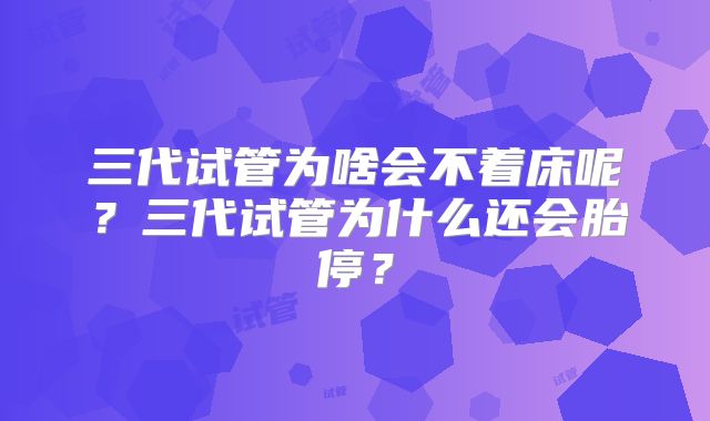三代试管为啥会不着床呢？三代试管为什么还会胎停？