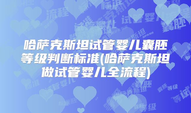 哈萨克斯坦试管婴儿囊胚等级判断标准(哈萨克斯坦做试管婴儿全流程)