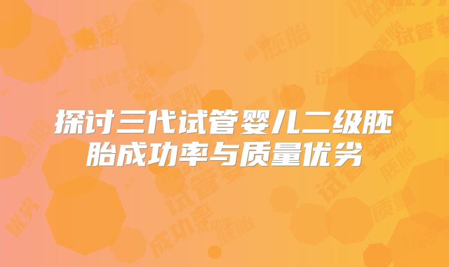 探讨三代试管婴儿二级胚胎成功率与质量优劣