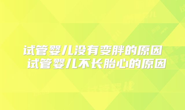 试管婴儿没有变胖的原因 试管婴儿不长胎心的原因