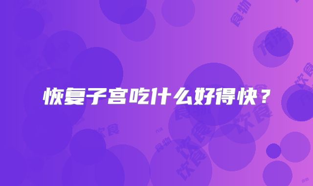 恢复子宫吃什么好得快?