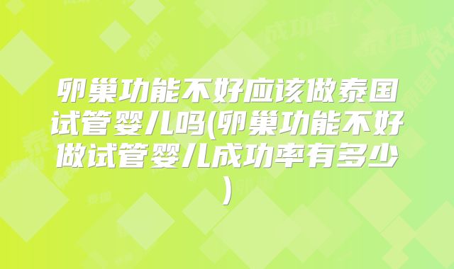 卵巢功能不好应该做泰国试管婴儿吗(卵巢功能不好做试管婴儿成功率有多少)
