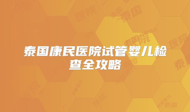泰国康民医院试管婴儿检查全攻略