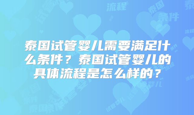 泰国试管婴儿需要满足什么条件？泰国试管婴儿的具体流程是怎么样的？