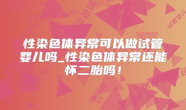 性染色体异常可以做试管婴儿吗_性染色体异常还能怀二胎吗！