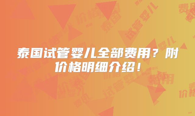 泰国试管婴儿全部费用？附价格明细介绍！