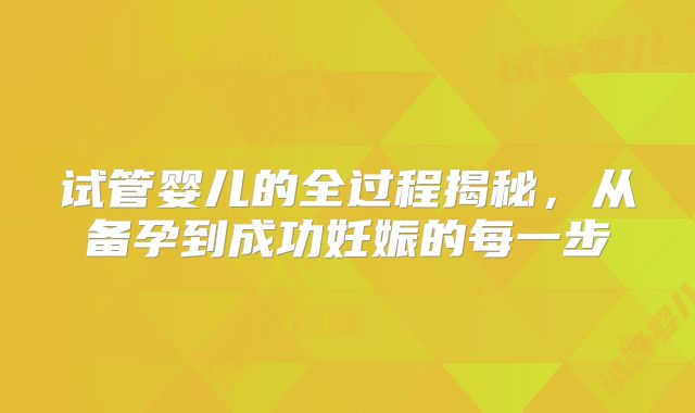 试管婴儿的全过程揭秘，从备孕到成功妊娠的每一步