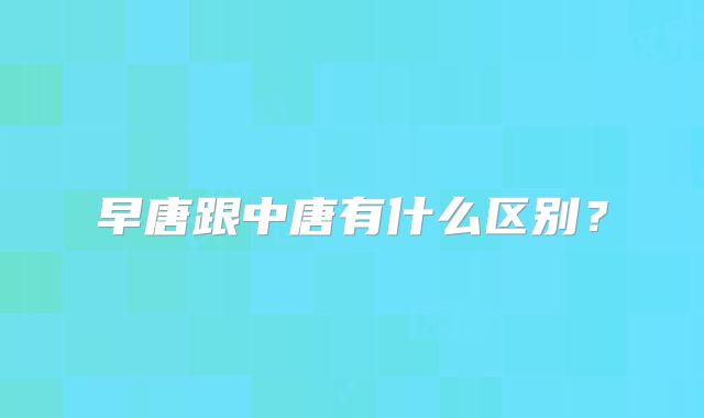 早唐跟中唐有什么区别？