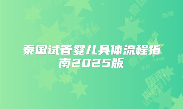 泰国试管婴儿具体流程指南2025版