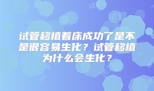 试管移植着床成功了是不是很容易生化?试管移植为什么会生化?