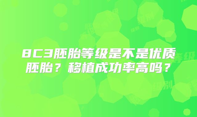 8C3胚胎等级是不是优质胚胎？移植成功率高吗？