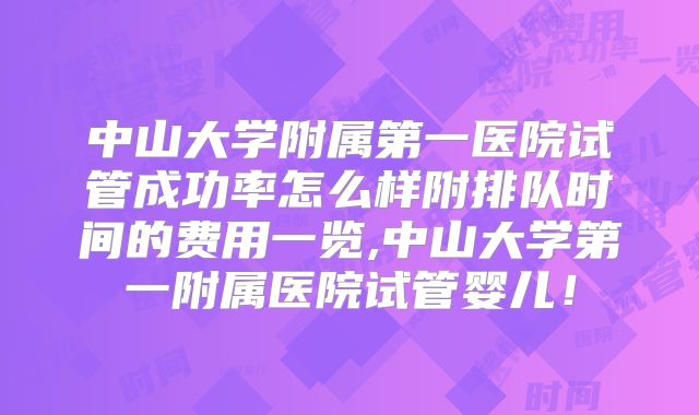 中山大学附属第一医院试管成功率怎么样附排队时间的费用一览,中山大学第一附属医院试管婴儿！