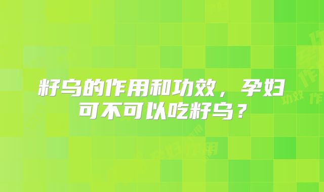 籽乌的作用和功效,孕妇可不可以吃籽乌?