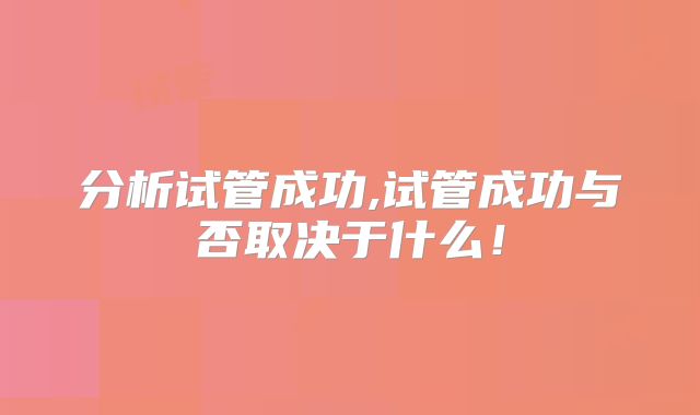 分析试管成功,试管成功与否取决于什么!