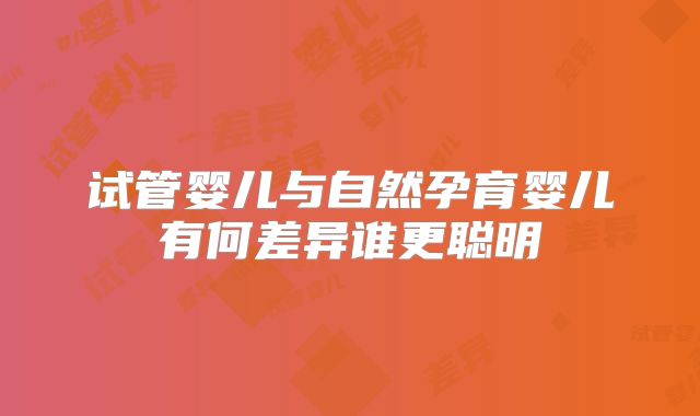 试管婴儿与自然孕育婴儿有何差异谁更聪明