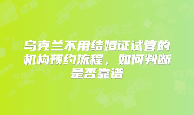 乌克兰不用结婚证试管的机构预约流程,如何判断是否靠谱