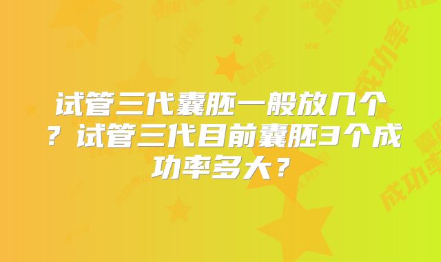 试管三代囊胚一般放几个?试管三代目前囊胚3个成功率多大?
