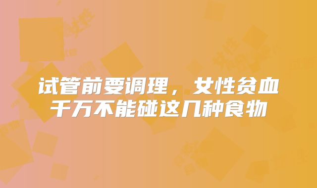 试管前要调理，女性贫血千万不能碰这几种食物