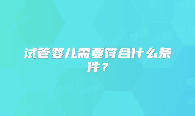 试管婴儿需要符合什么条件？