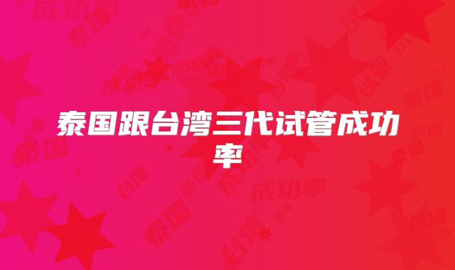 泰国跟台湾三代试管成功率
